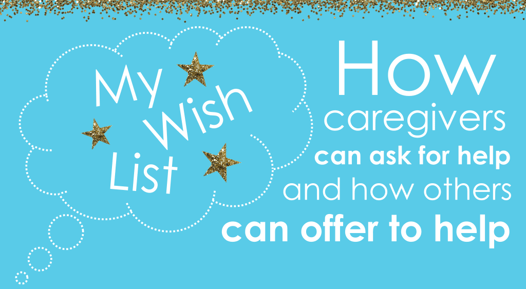 Creating a Caregiver Wish List - How Caregivers Can Ask for Help and How Others Can Offer